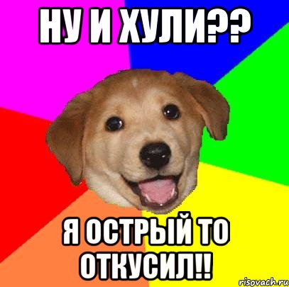 ну и хули?? я острый то ОТКУСИЛ!!, Мем Advice Dog