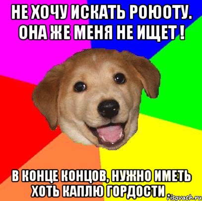 Не хочу искать роюоту. Она же меня не ищет ! В конце концов, нужно иметь хоть каплю гордости ., Мем Advice Dog