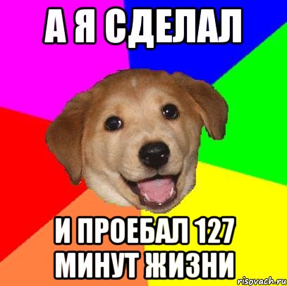 А я сделал и проебал 127 минут жизни, Мем Advice Dog