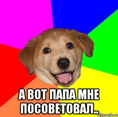  а вот папа мне посоветовал.., Мем Advice Dog