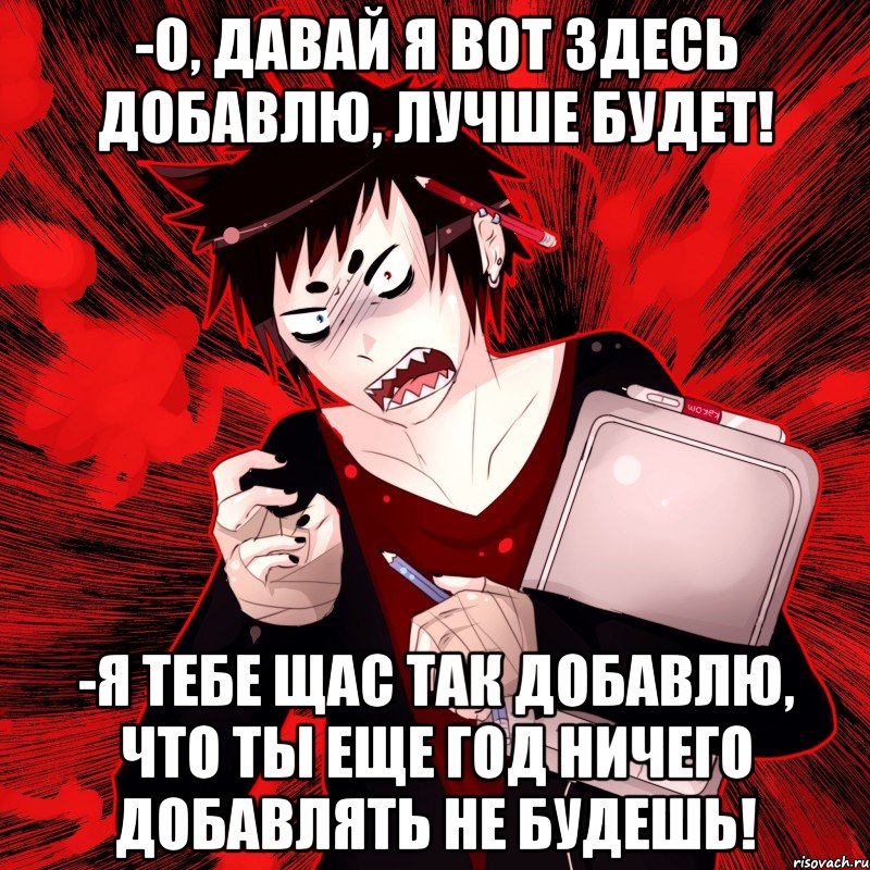 -о, давай я вот здесь добавлю, лучше будет! -я тебе щас так добавлю, что ты еще год ничего добавлять не будешь!, Мем Агрессивный Художник