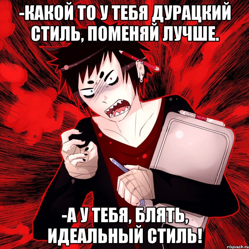 -Какой то у тебя дурацкий стиль, поменяй лучше. -А у тебя, блять, идеальный стиль!, Мем Агрессивный Художник