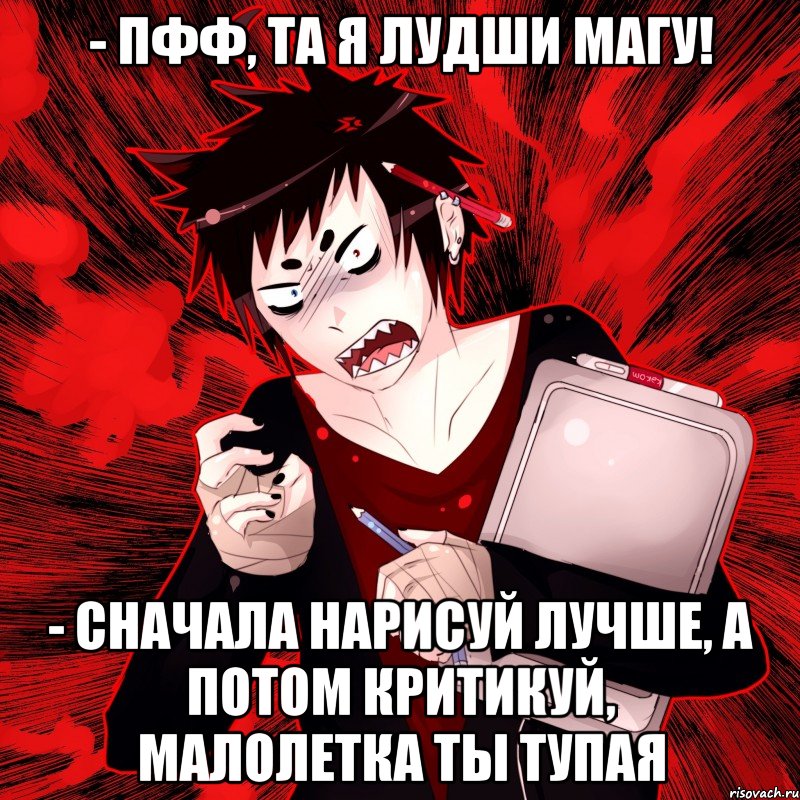 - Пфф, та я лудши магу! - Сначала нарисуй лучше, а потом критикуй, малолетка ты тупая, Мем Агрессивный Художник