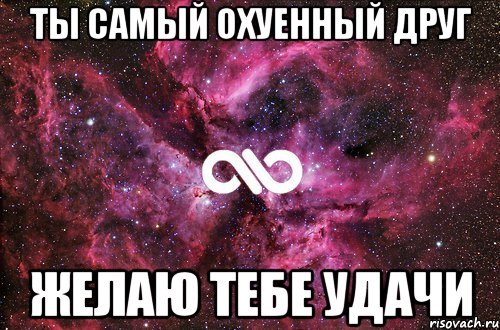 ты самый охуенный друг желаю тебе удачи, Мем офигенно