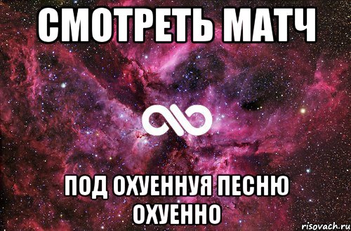 Смотреть матч под охуеннуя песню охуенно, Мем офигенно