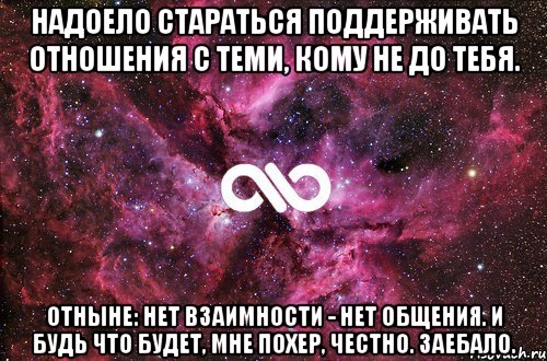 Надоело стараться поддерживать отношения с теми, кому не до тебя. Отныне: нет взаимности - нет общения. И будь что будет, мне похер, честно. Заебало., Мем офигенно