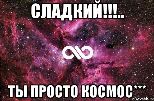 Сладкий!!!.. Ты просто КОСМОС***, Мем офигенно