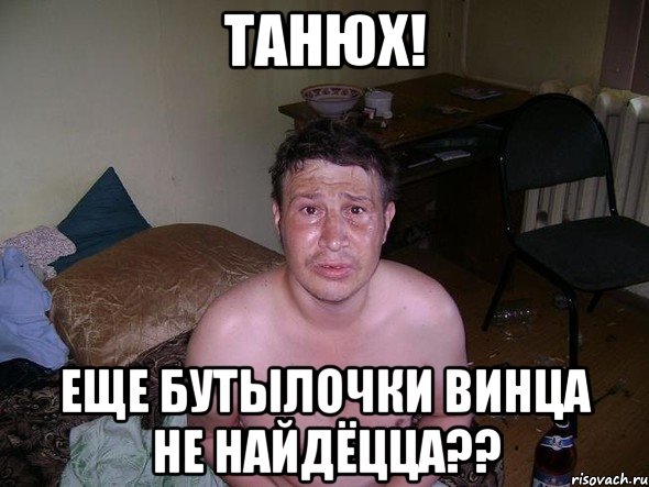 Танюх! еще бутылочки винца не найдёцца??