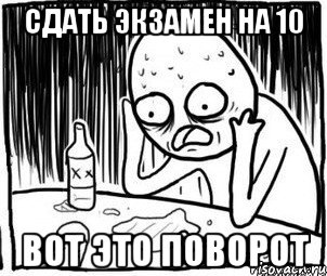 сдать экзамен на 10 вот это поворот, Мем Алкоголик-кадр