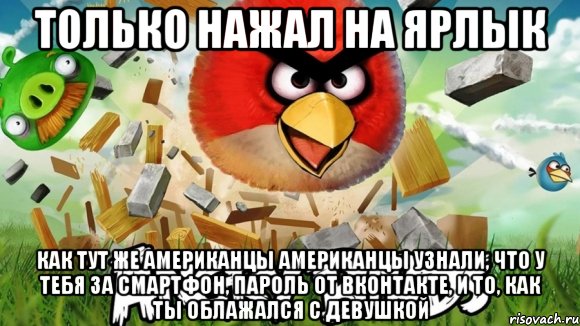 только нажал на ярлык как тут же американцы американцы узнали, что у тебя за смартфон, пароль от вконтакте, и то, как ты облажался с девушкой