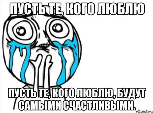 Пусть те, кого люблю Пусть те, кого люблю, будут самыми счастливыми., Мем Это самый