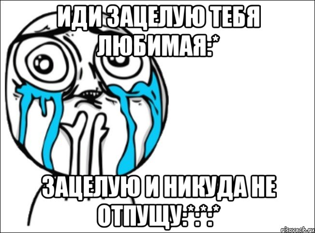 Иди зацелую тебя Любимая:* зацелую и никуда не отпущу:*:*:*, Мем Это самый