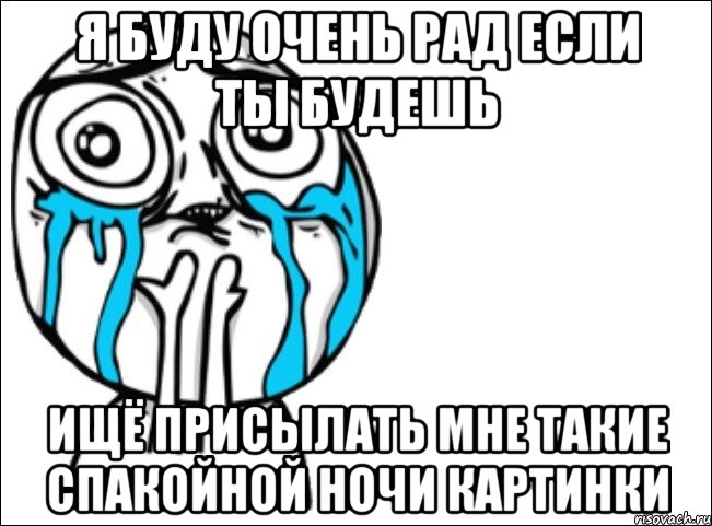 я буду очень рад если ты будешь ищё присылать мне такие спакойной ночи картинки, Мем Это самый