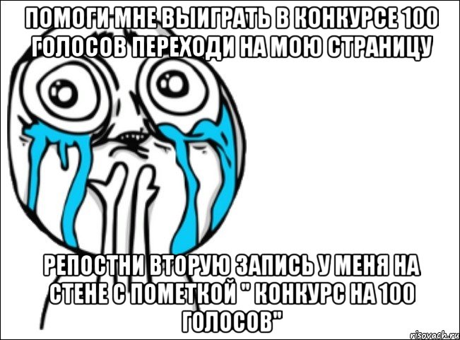 Помоги мне выиграть в конкурсе 100 голосов ПЕРЕХОДИ НА МОЮ СТРАНИЦУ Репостни Вторую запись у меня на стене с пометкой " Конкурс на 100 голосов", Мем Это самый