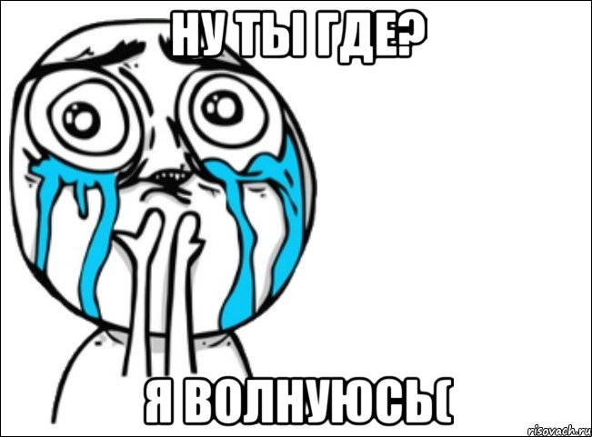 Ну ты где? Я волнуюсь(, Мем Это самый