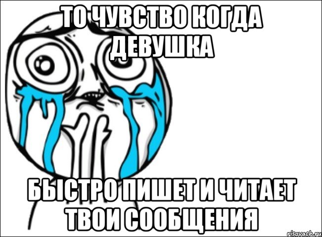 То чувство когда девушка быстро пишет и читает твои сообщения, Мем Это самый