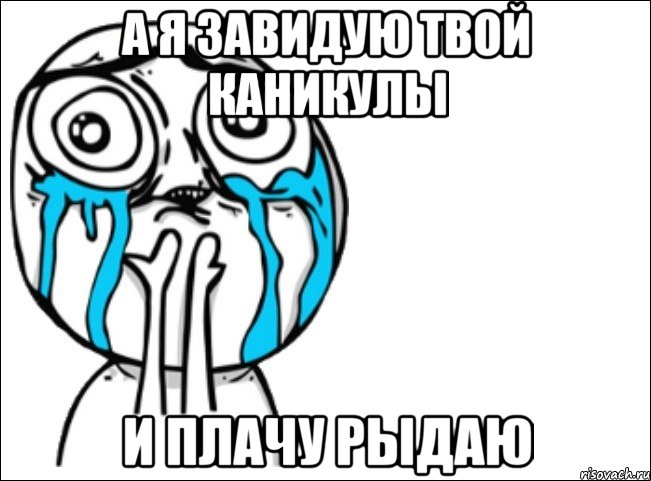 а я завидую твой каникулы и плачу рыдаю, Мем Это самый