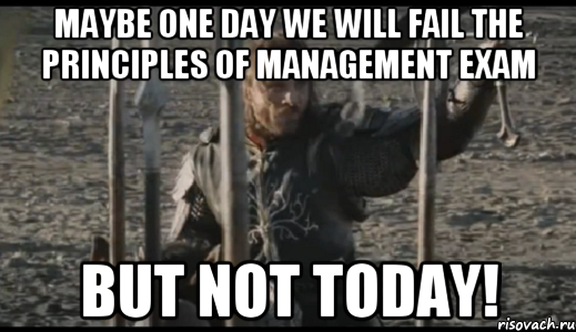 Maybe one day we will fail the Principles of Management Exam But Not Today!