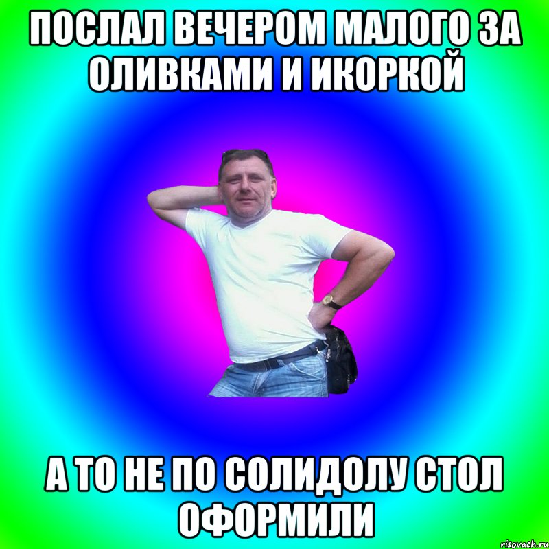 Послал вечером малого за оливками и икоркой А то не по солидолу стол оформили, Мем Артур Владимирович