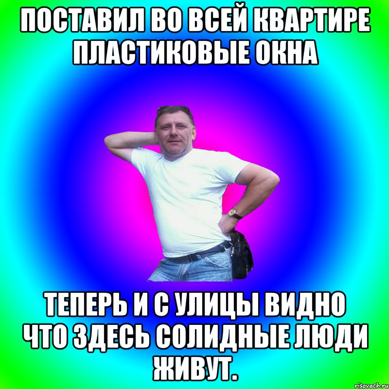 поставил во всей квартире пластиковые окна теперь и с улицы видно что здесь солидные люди живут.