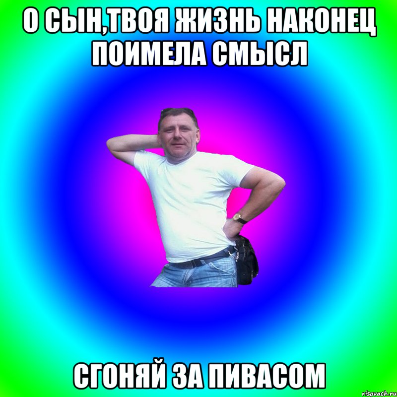 о сын,твоя жизнь наконец поимела смысл сгоняй за пивасом, Мем Артур Владимирович