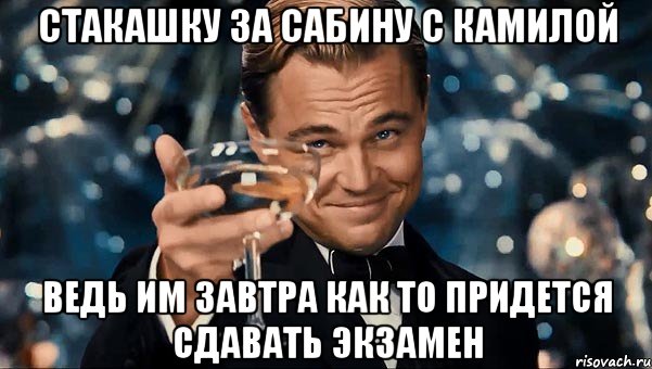 Стакашку за Сабину с Камилой Ведь им завтра как то придется сдавать экзамен, Мем  старина Гэтсби