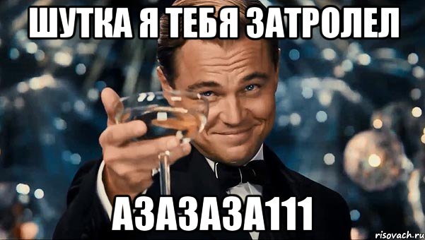 Шутка я тебя затролел Азазаза111