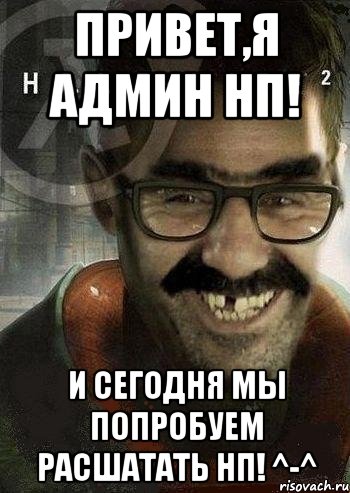 Привет,я админ нп! И сегодня мы попробуем расшатать нп! ^-^, Мем Ашот Фримэн