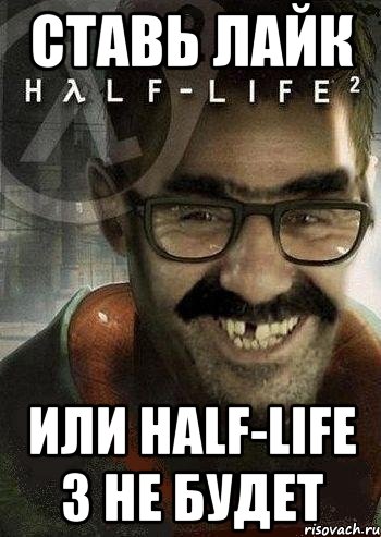 Ставь лайк Или Half-life 3 Не будет, Мем Ашот Фримэн