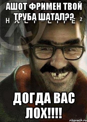 АШОТ фримен твой труба шатал?? догда вас лОХ!!!!, Мем Ашот Фримэн