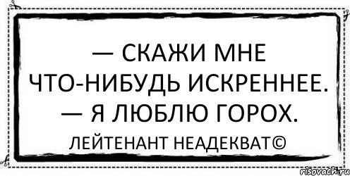 — Скажи мне что-нибудь искреннее. — Я люблю горох. Лейтенант Неадекват©, Комикс Асоциальная антиреклама