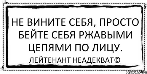 Не вините себя, просто бейте себя ржавыми цепями по лицу. Лейтенант Неадекват©, Комикс Асоциальная антиреклама