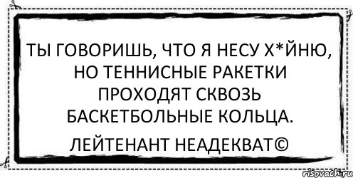 Ты говоришь, что я несу х*йню, но теннисные ракетки проходят сквозь баскетбольные кольца. Лейтенант Неадекват©, Комикс Асоциальная антиреклама