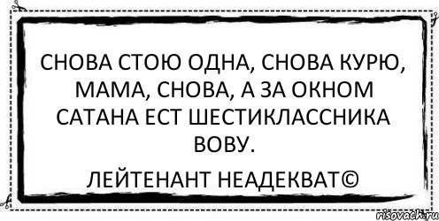 Снова стою одна, Снова курю, мама, снова, А за окном Сатана Ест шестиклассника Вову. Лейтенант Неадекват©, Комикс Асоциальная антиреклама