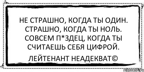 Не страшно, когда ты один. Страшно, когда ты ноль. Совсем п*здец, когда ты считаешь себя цифрой. Лейтенант Неадекват©, Комикс Асоциальная антиреклама