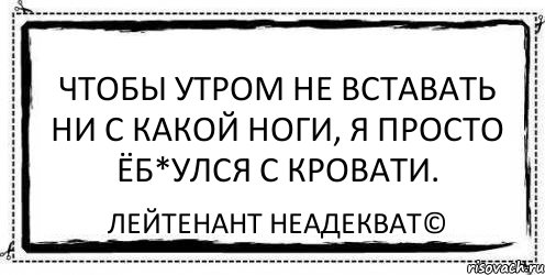 Чтобы утром не вcтавать ни с какой ноги, я просто ёб*улся с кровати. Лейтенант Неадекват©, Комикс Асоциальная антиреклама