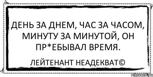 День за днем, час за часом, минуту за минутой, он пр*ебывал время. Лейтенант Неадекват©, Комикс Асоциальная антиреклама