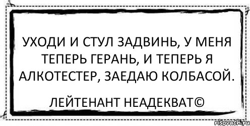 уходи и стул задвинь, у меня теперь герань, и теперь я алкотестер, заедаю колбасой. Лейтенант Неадекват©, Комикс Асоциальная антиреклама