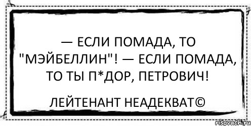 — Если помада, то "Мэйбеллин"! — Если помада, то ты п*дор, Петрович! Лейтенант Неадекват©, Комикс Асоциальная антиреклама