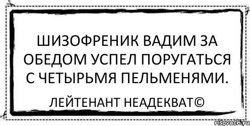 Шизофреник Вадим за обедом успел поругаться с четырьмя пельменями. Лейтенант Неадекват©, Комикс Асоциальная антиреклама