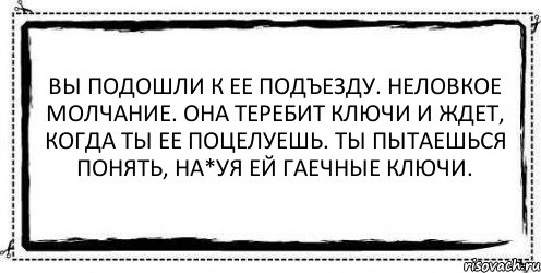 Вы подошли к ее подъезду. Неловкое молчание. Она теребит ключи и ждет, когда ты ее поцелуешь. Ты пытаешься понять, на*уя ей гаечные ключи. , Комикс Асоциальная антиреклама