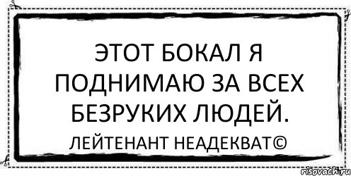 Этот бокал я поднимаю за всех безруких людей. Лейтенант Неадекват©, Комикс Асоциальная антиреклама