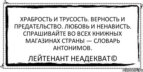 Храбрость и трусость. Верность и предательство. Любовь и ненависть. Спрашивайте во всех книжных магазинах страны — словарь антонимов. Лейтенант Неадекват©, Комикс Асоциальная антиреклама