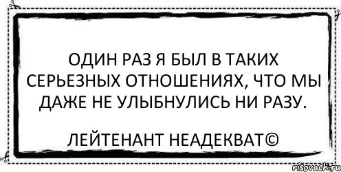 Один раз я был в таких серьезных отношениях, что мы даже не улыбнулись ни разу. Лейтенант Неадекват©, Комикс Асоциальная антиреклама