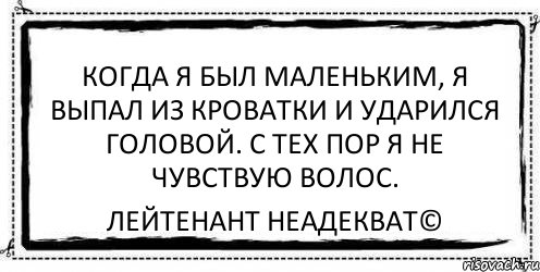 Когда я был маленьким, я выпал из кроватки и ударился головой. С тех пор я не чувствую волос. Лейтенант Неадекват©, Комикс Асоциальная антиреклама