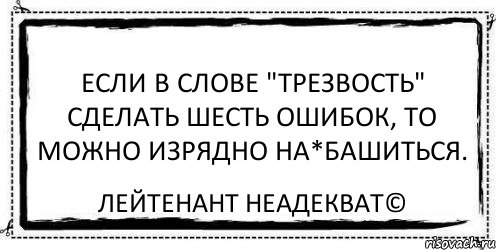 Если в слове "трезвость" сделать шесть ошибок, то можно изрядно на*башиться. Лейтенант Неадекват©, Комикс Асоциальная антиреклама