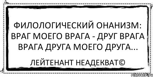 Филологический онанизм: Враг моего врага - друг врага врага друга моего друга... Лейтенант Неадекват©, Комикс Асоциальная антиреклама