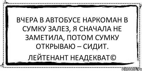 Вчера в автобусе наркоман в сумку залез, я сначала не заметила, потом сумку открываю – сидит. Лейтенант Неадекват©, Комикс Асоциальная антиреклама