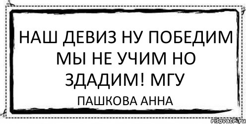 наш девиз ну победим мы не учим но здадим! МГУ пашкова анна, Комикс Асоциальная антиреклама