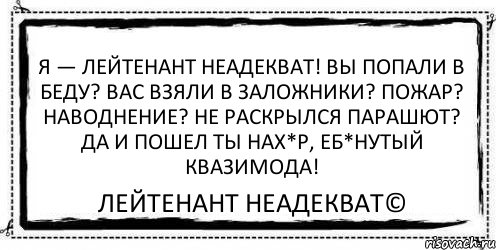 Я — Лейтенант Неадекват! вы попали в беду? вас взяли в заложники? пожар? наводнение? не раскрылся парашют? Да и пошел ты нах*р, еб*нутый квазимода! Лейтенант Неадекват©, Комикс Асоциальная антиреклама